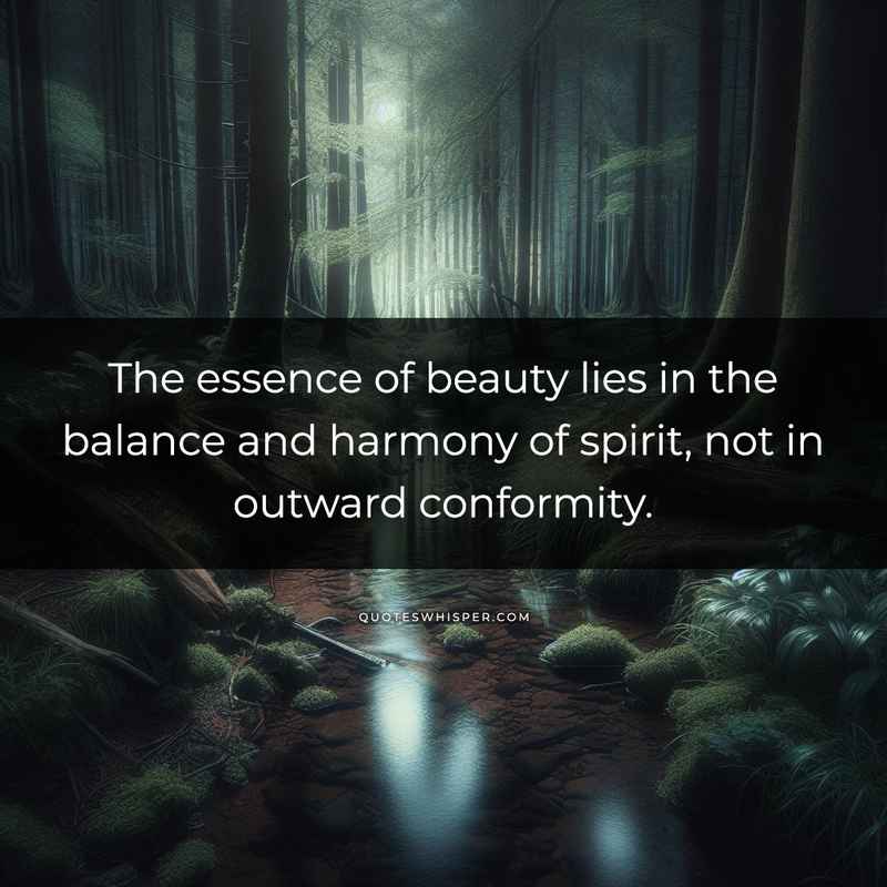 The essence of beauty lies in the balance and harmony of spirit, not in outward conformity.