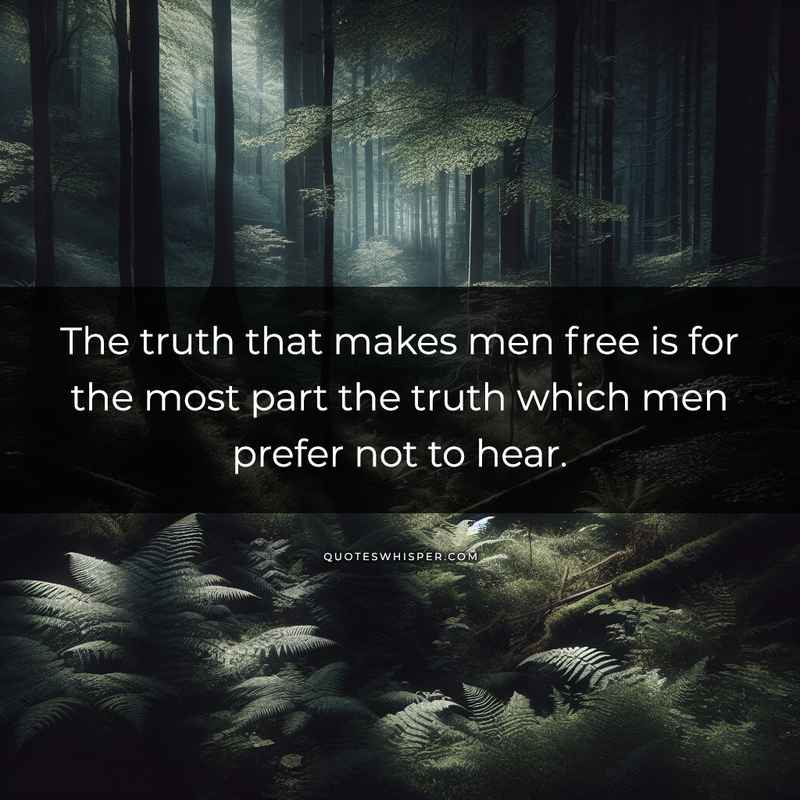 The truth that makes men free is for the most part the truth which men prefer not to hear.