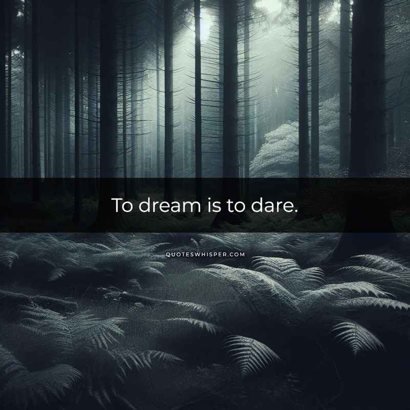 To dream is to dare.