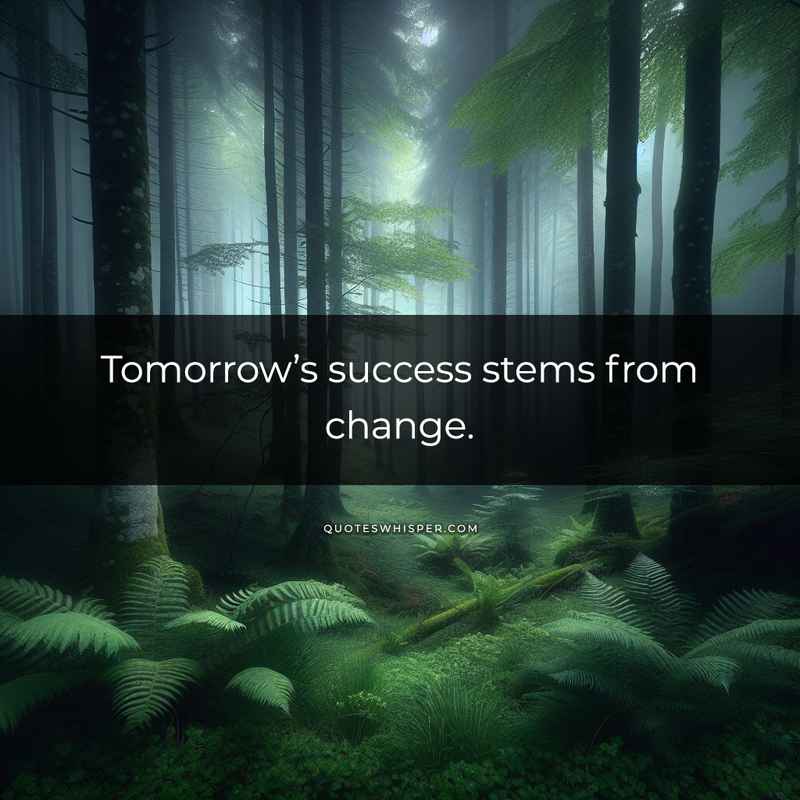 Tomorrow’s success stems from change.