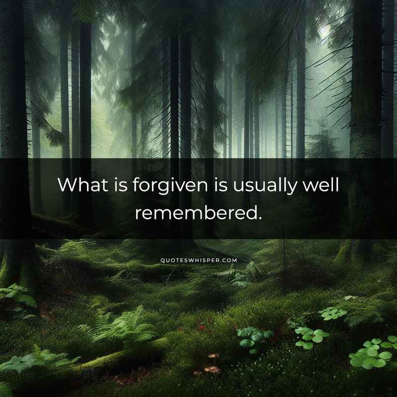 What is forgiven is usually well remembered.