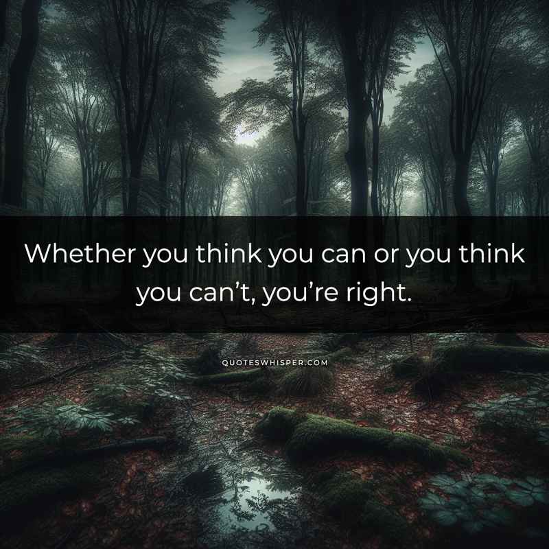 Whether you think you can or you think you can’t, you’re right.