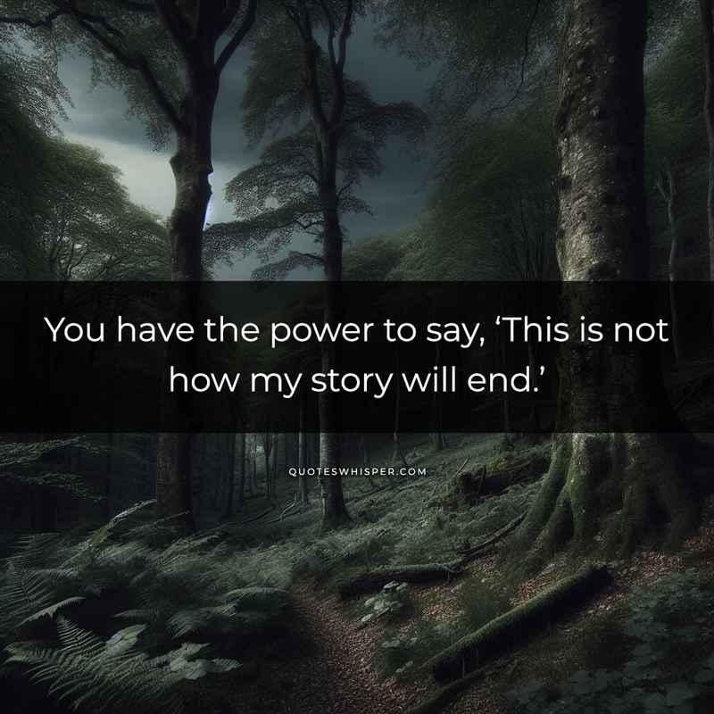 You have the power to say, ‘This is not how my story will end.’