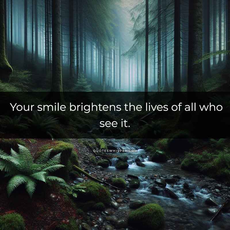 Your smile brightens the lives of all who see it.