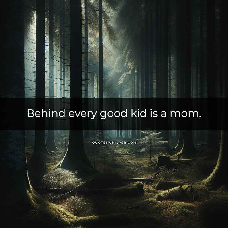 Behind every good kid is a mom.