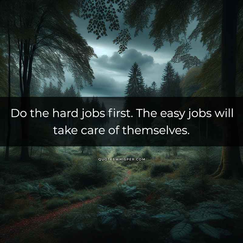 Do the hard jobs first. The easy jobs will take care of themselves.