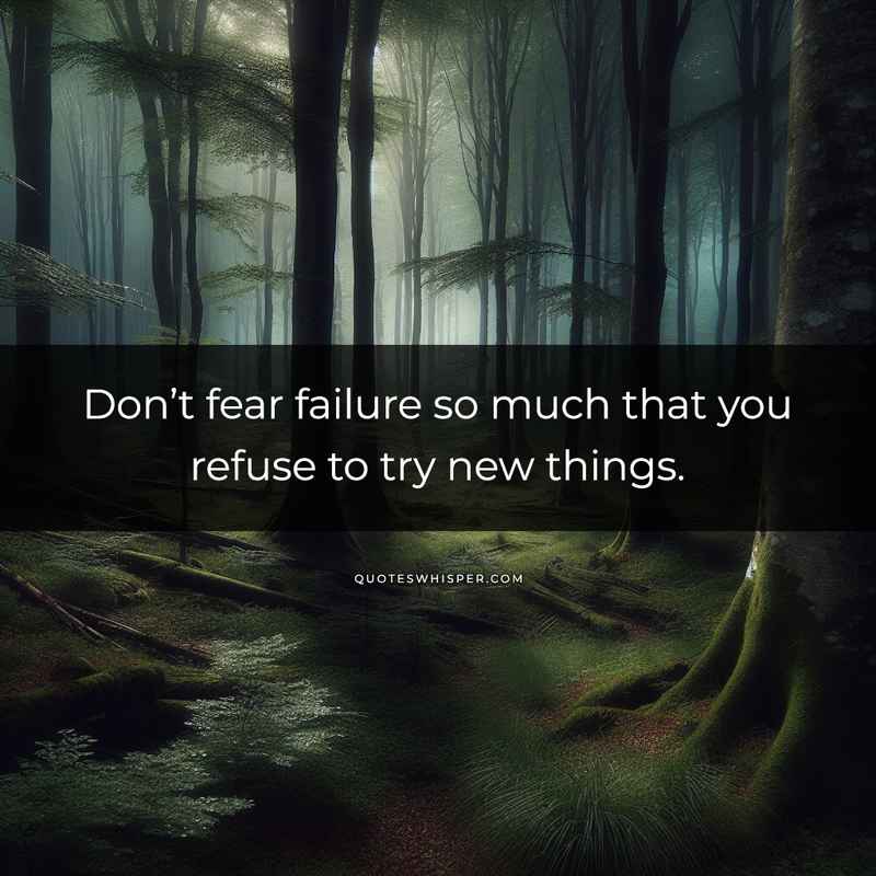 Don’t fear failure so much that you refuse to try new things.