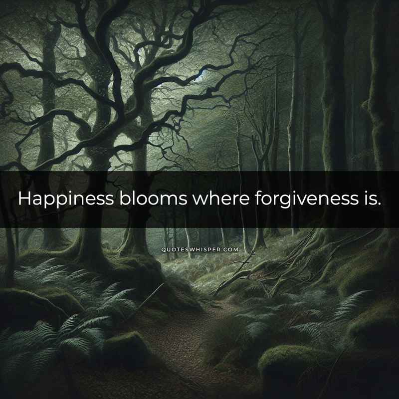 Happiness blooms where forgiveness is.