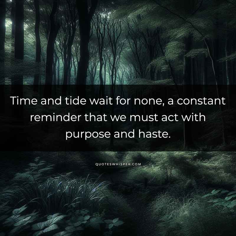 Time and tide wait for none, a constant reminder that we must act with purpose and haste.