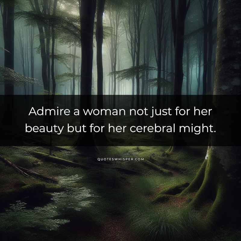 Admire a woman not just for her beauty but for her cerebral might.