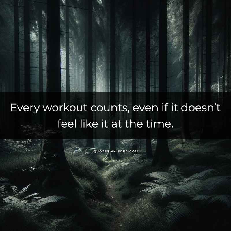 Every workout counts, even if it doesn’t feel like it at the time.