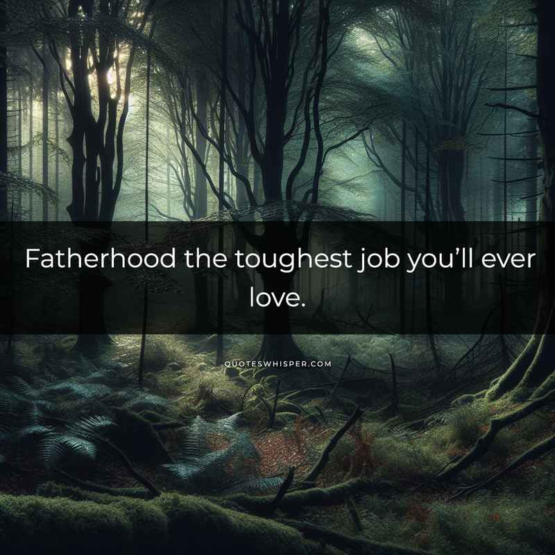 Fatherhood the toughest job you’ll ever love.