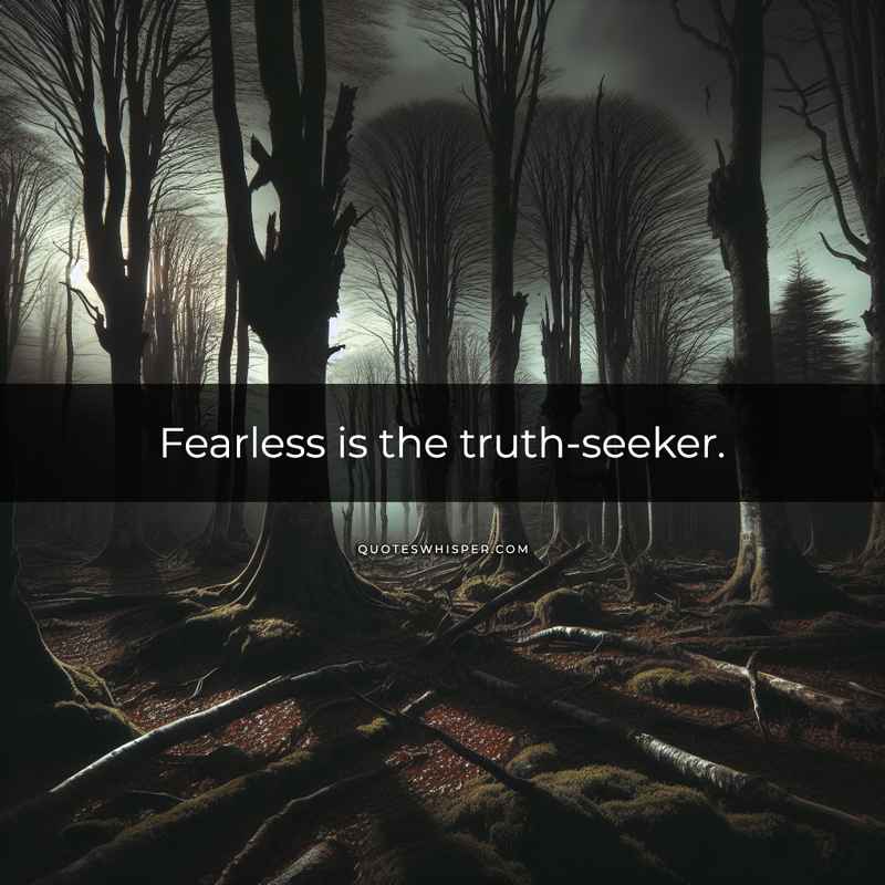 Fearless is the truth-seeker.