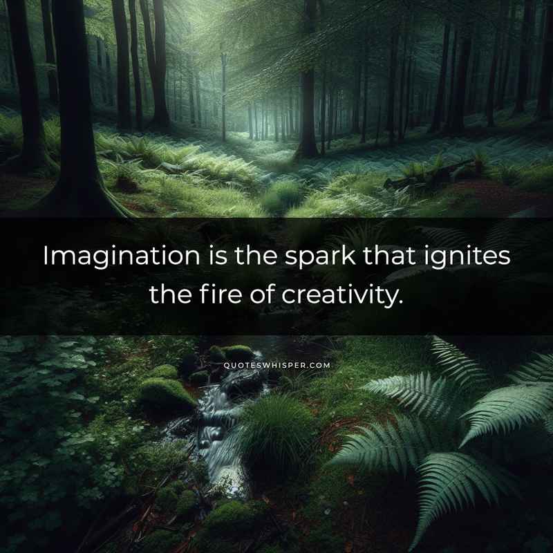 Imagination is the spark that ignites the fire of creativity.