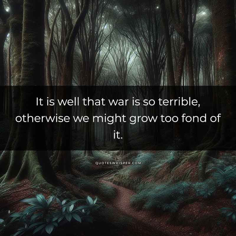 It is well that war is so terrible, otherwise we might grow too fond of it.