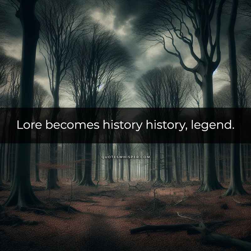 Lore becomes history history, legend.