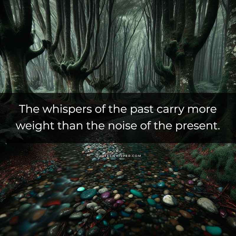 The whispers of the past carry more weight than the noise of the present.