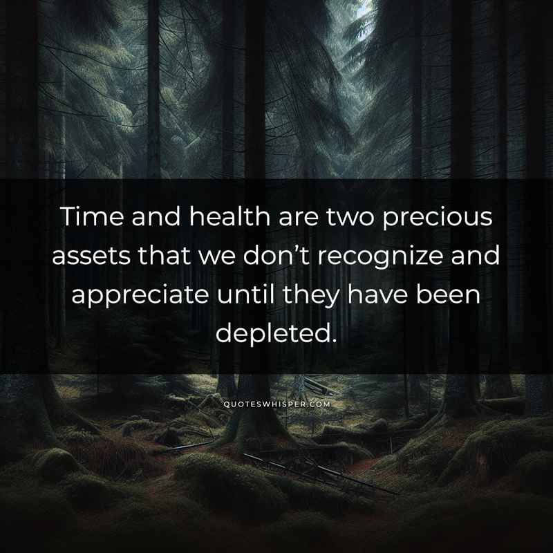 Time and health are two precious assets that we don’t recognize and appreciate until they have been depleted.