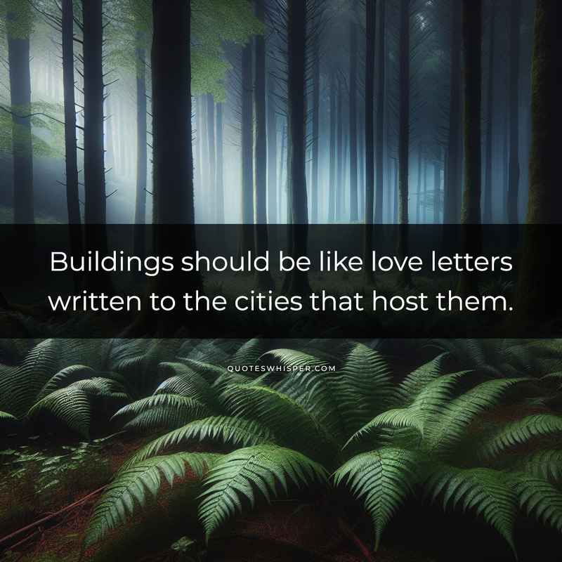 Buildings should be like love letters written to the cities that host them.