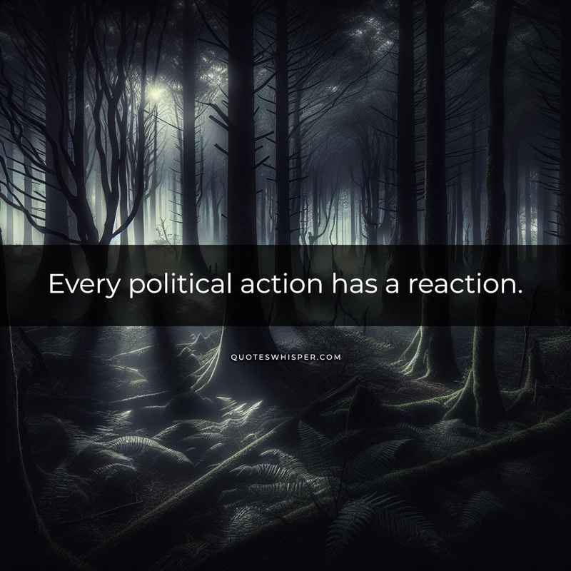 Every political action has a reaction.