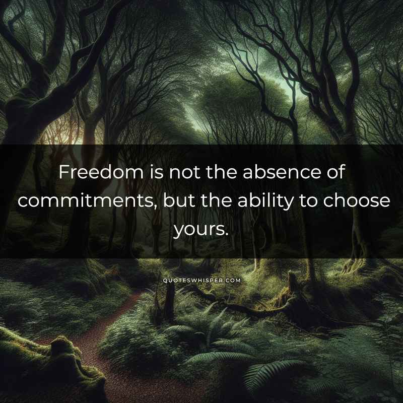 Freedom is not the absence of commitments, but the ability to choose yours.
