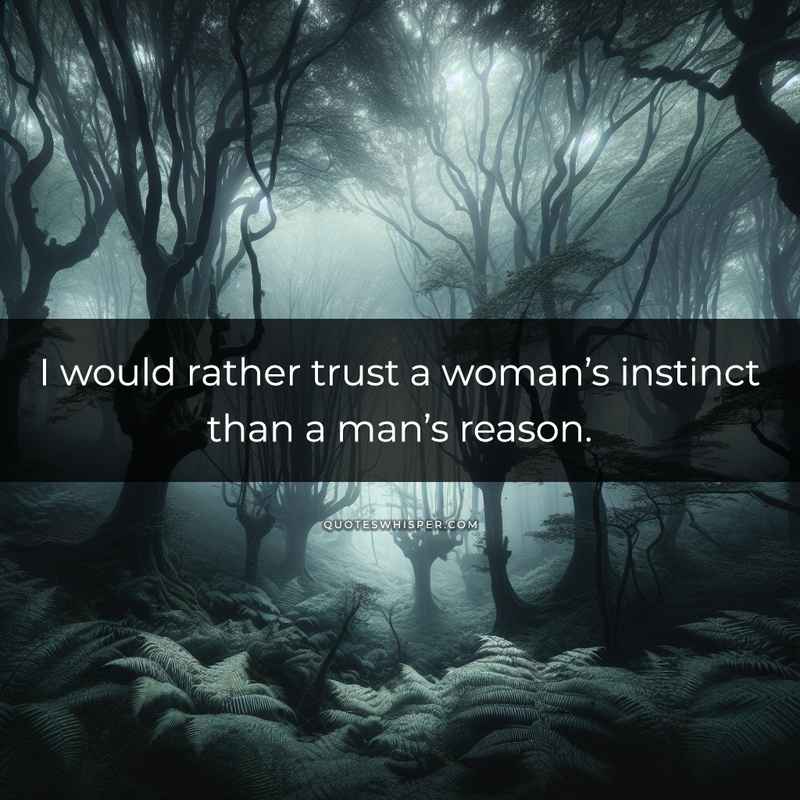 I would rather trust a woman’s instinct than a man’s reason.