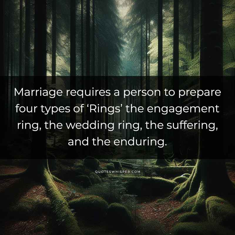 Marriage requires a person to prepare four types of ‘Rings’ the engagement ring, the wedding ring, the suffering, and the enduring.