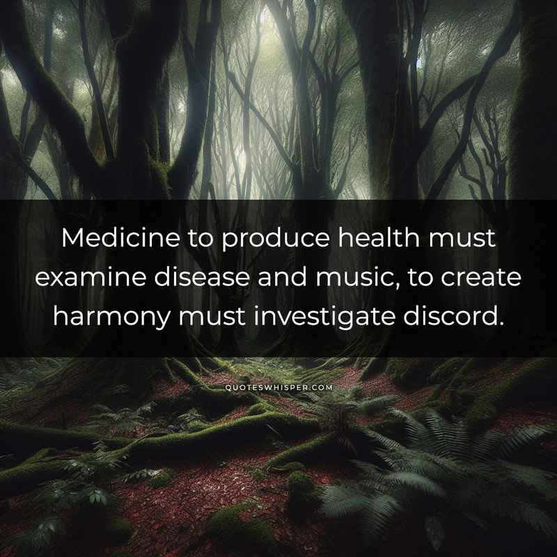 Medicine to produce health must examine disease and music, to create harmony must investigate discord.