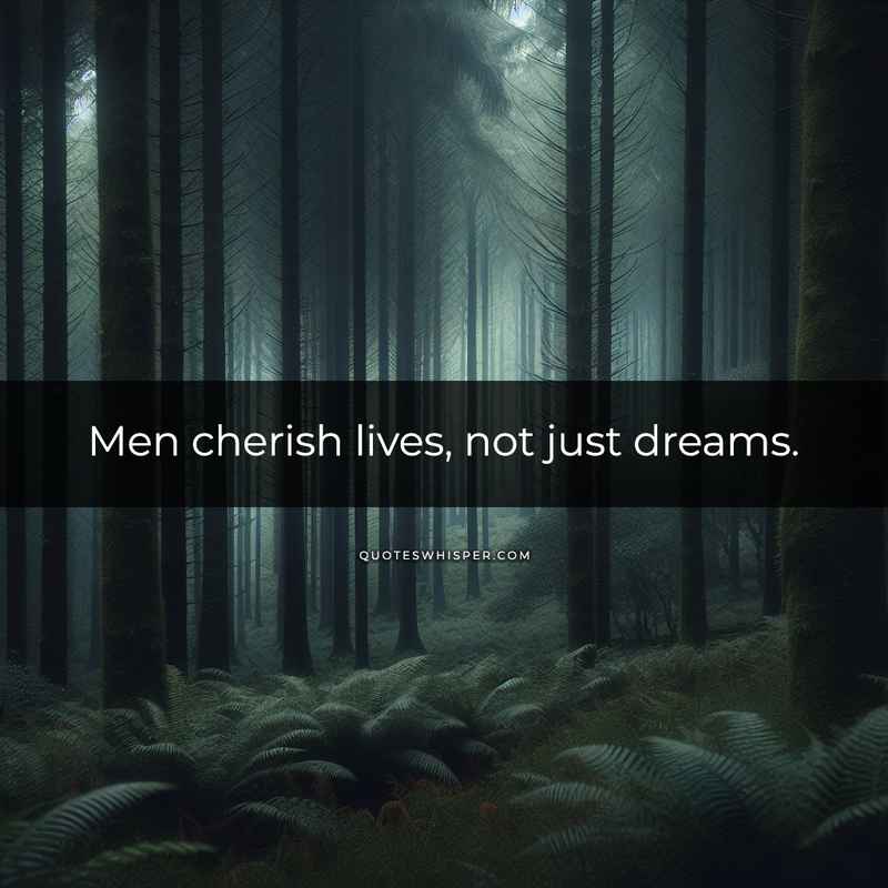 Men cherish lives, not just dreams.
