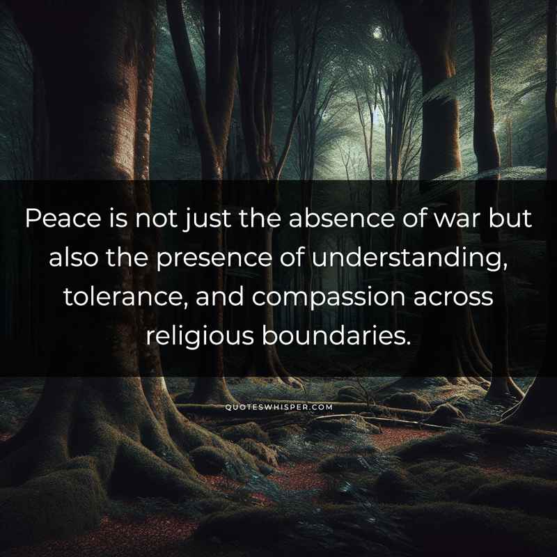 Peace is not just the absence of war but also the presence of understanding, tolerance, and compassion across religious boundaries.