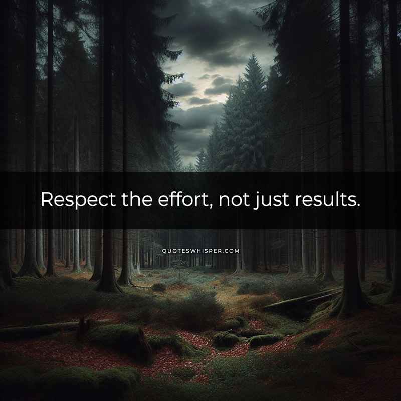 Respect the effort, not just results.