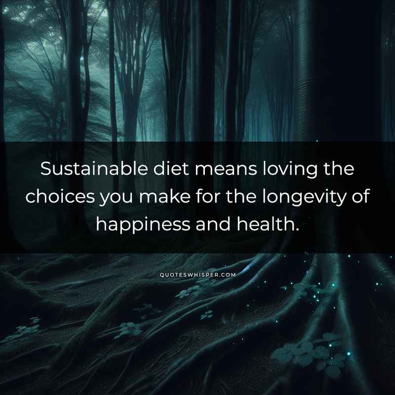Sustainable diet means loving the choices you make for the longevity of happiness and health.