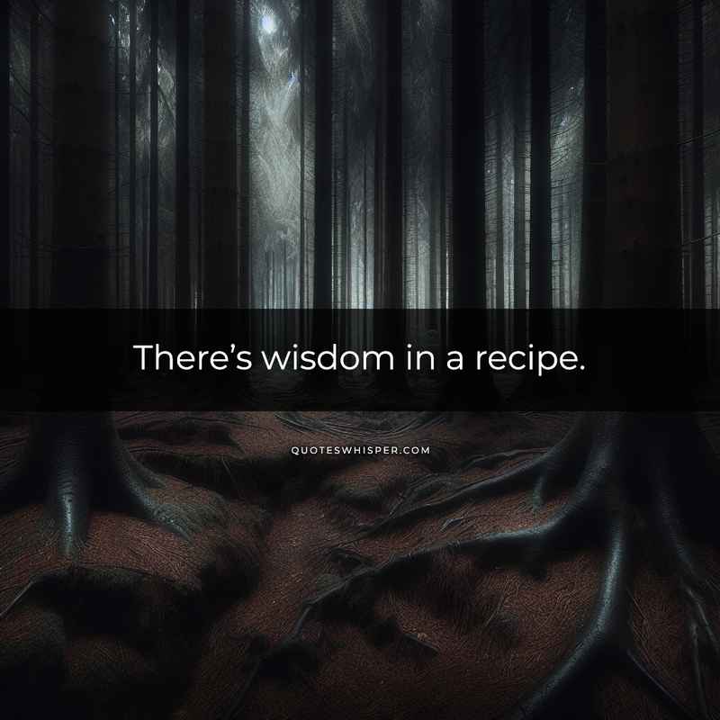There’s wisdom in a recipe.