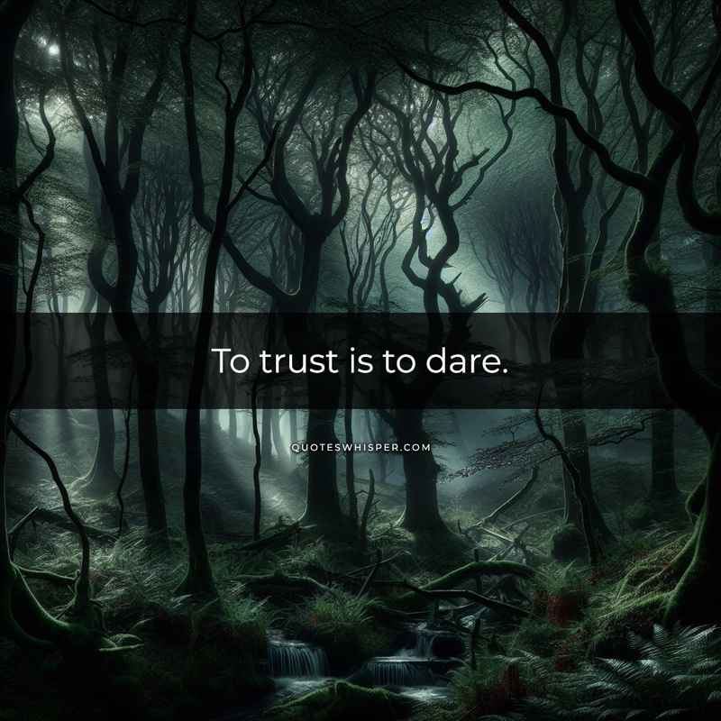 To trust is to dare.
