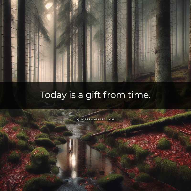 Today is a gift from time.