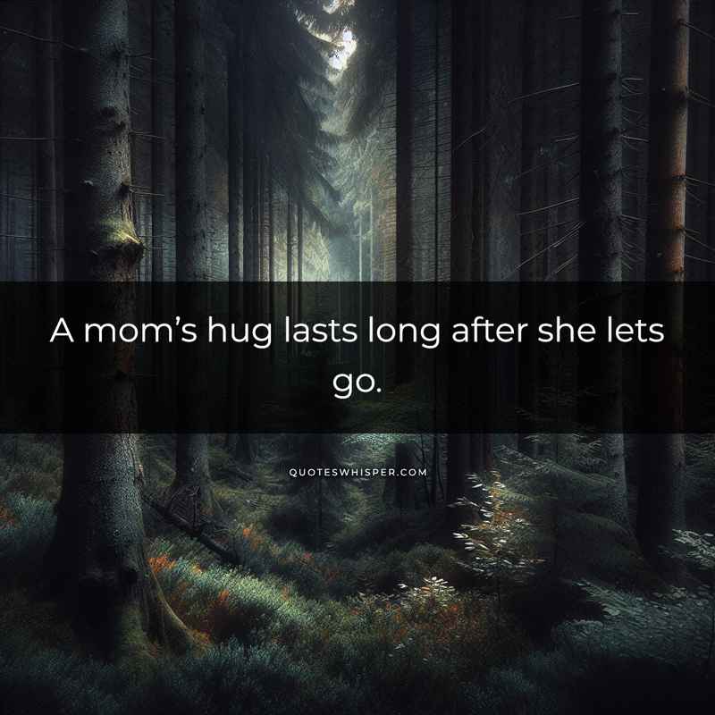 A mom’s hug lasts long after she lets go.