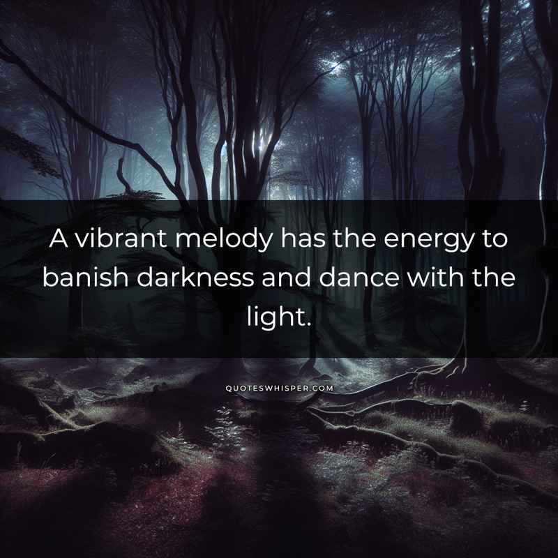 A vibrant melody has the energy to banish darkness and dance with the light.