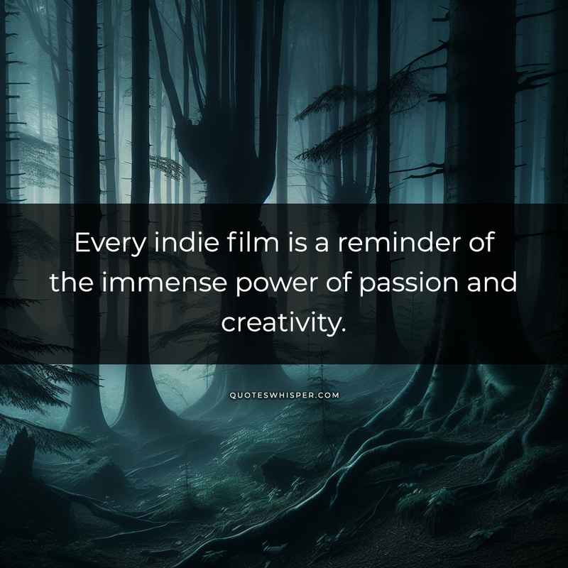 Every indie film is a reminder of the immense power of passion and creativity.