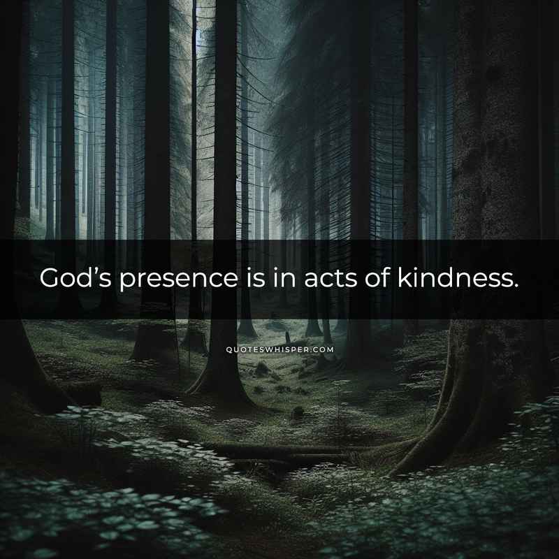 God’s presence is in acts of kindness.