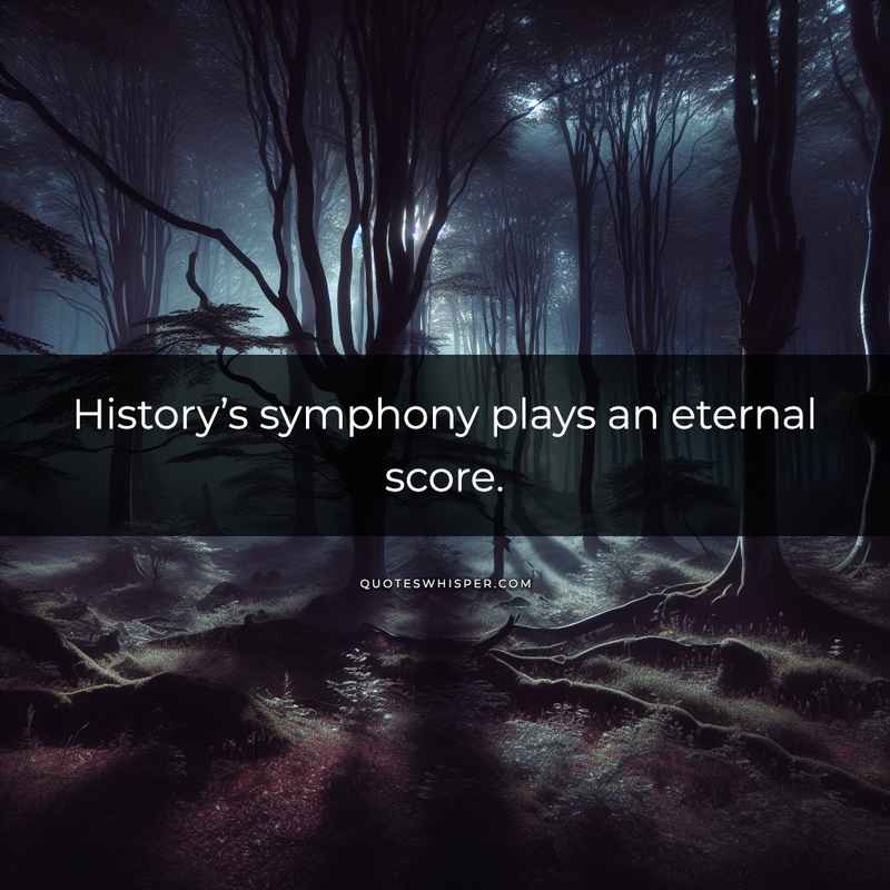 History’s symphony plays an eternal score.