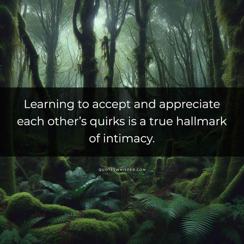 Learning to accept and appreciate each other’s quirks is a true hallmark of intimacy.