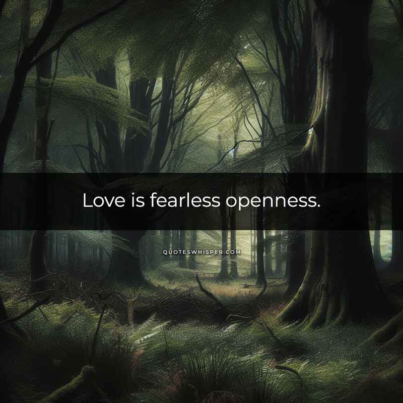 Love is fearless openness.