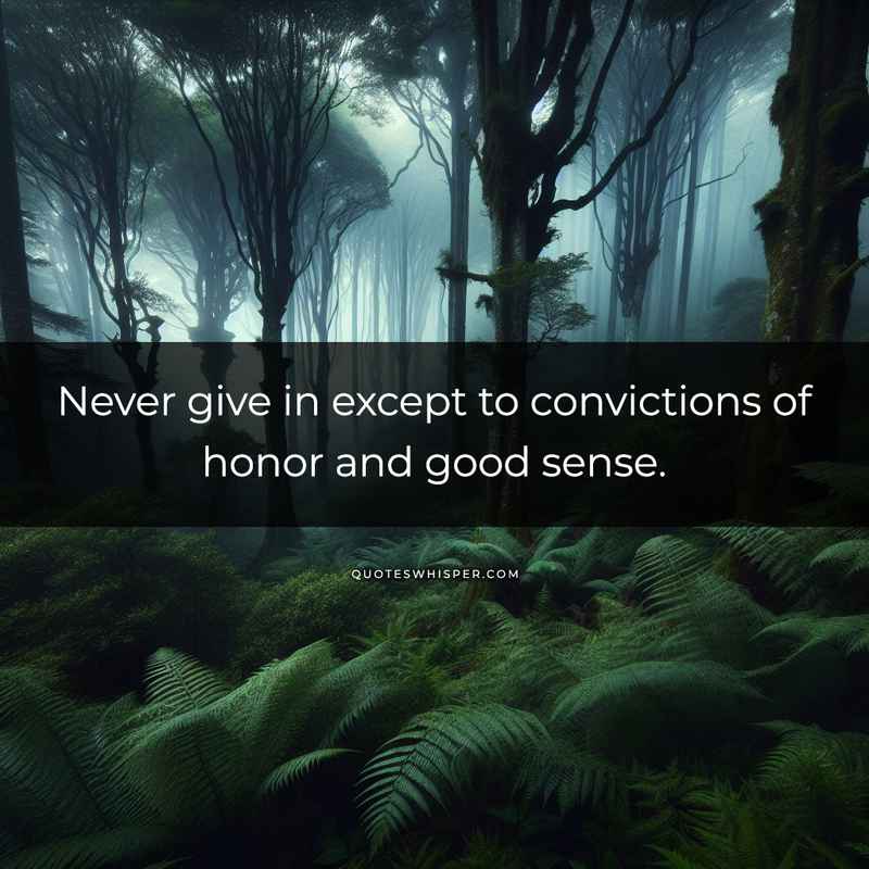 Never give in except to convictions of honor and good sense.