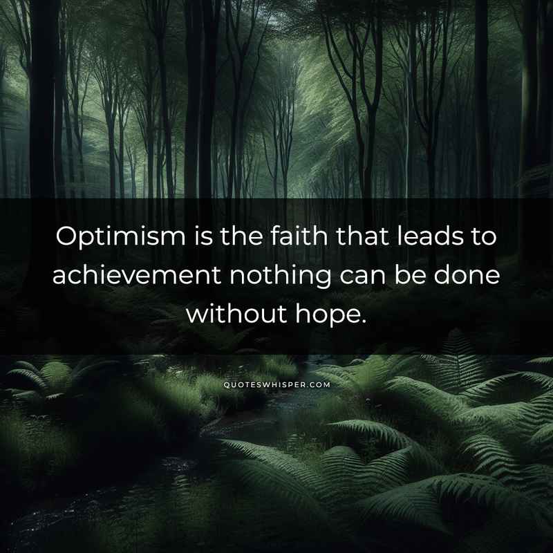 Optimism is the faith that leads to achievement nothing can be done without hope.