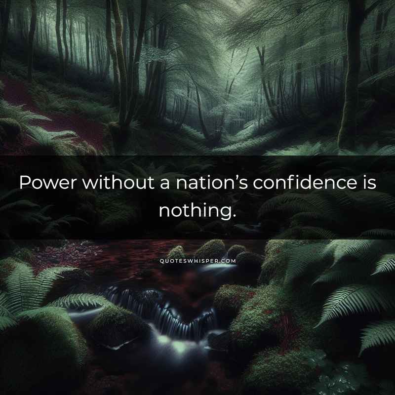 Power without a nation’s confidence is nothing.