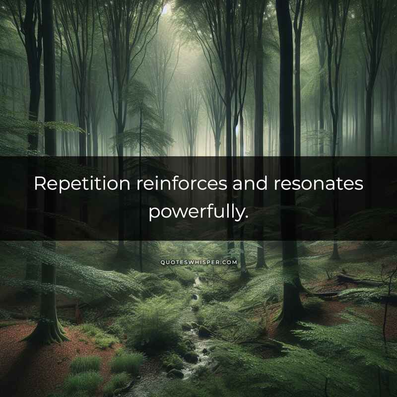 Repetition reinforces and resonates powerfully.