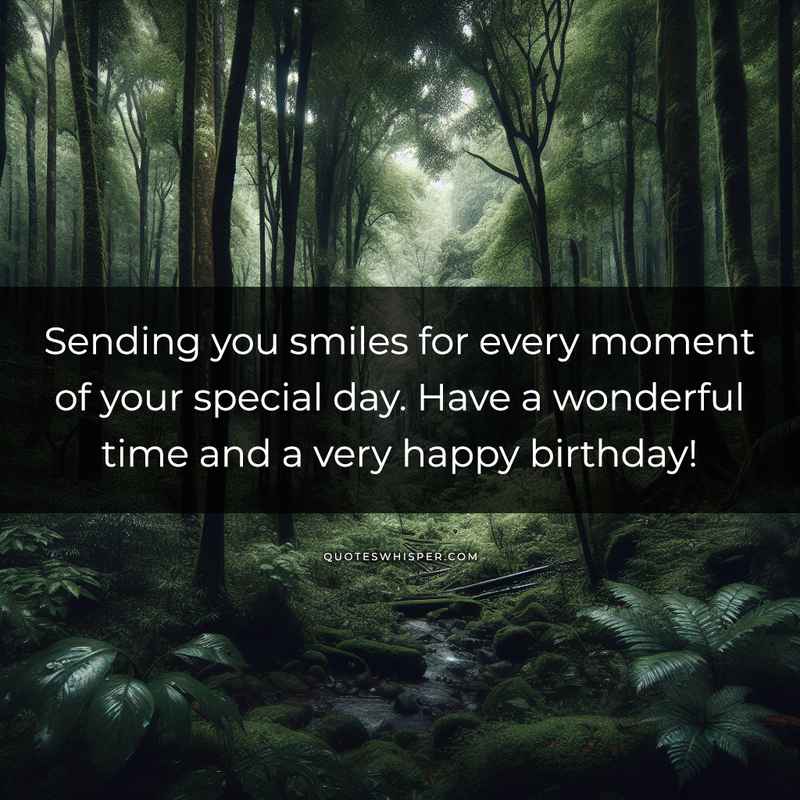 Sending you smiles for every moment of your special day. Have a wonderful time and a very happy birthday!