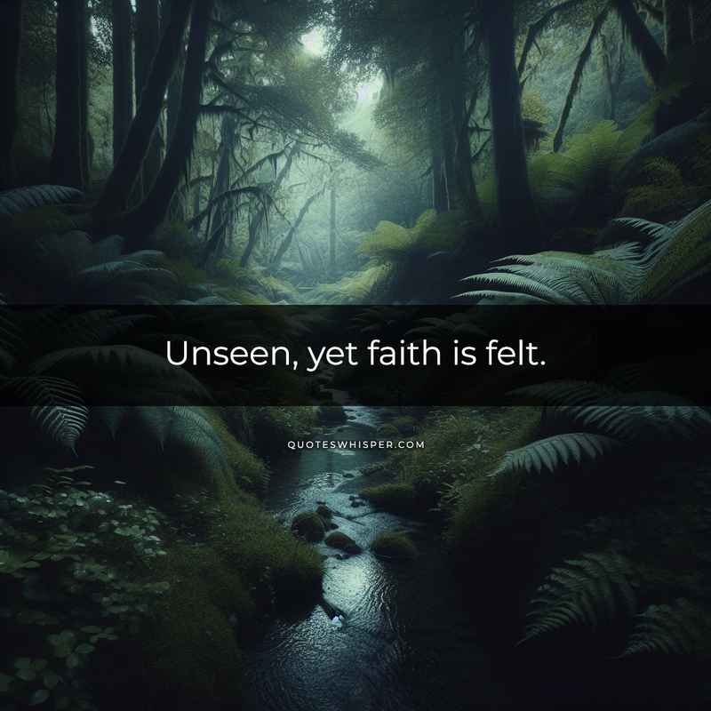 Unseen, yet faith is felt.