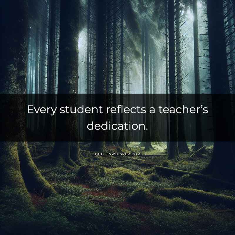 Every student reflects a teacher’s dedication.