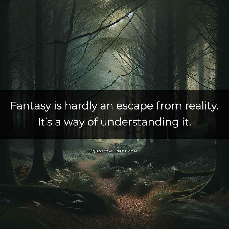 Fantasy is hardly an escape from reality. It’s a way of understanding it.